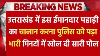 उत्तराखंड के रामनगर में एक ईमानदार पहाड़ी का चालान काटना पुलिस को पड़ा भारी, मिनटों में खोल दी पोल !