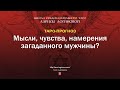 Мысли, чувства, намерения загаданного мужчины?