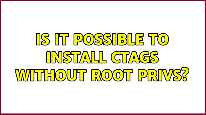 Is it possible to install ctags without root privs? (6 Solutions!!)