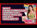 What Cross-curricular Lessons Can I Teach With DIY Holiday Ornaments? - Your Crafty Classroom