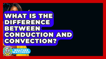 What Is The Difference Between Conduction And Convection? - Weather Watchdog