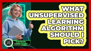 What Unsupervised Learning Algorithm Should I Pick? - AI and Machine Learning Explained