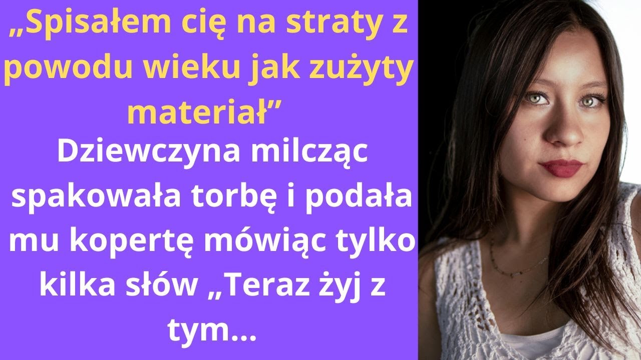 „Spisałem cię na straty z powodu wieku, jak zużyty materiał.” Dziewczyna, milcząc spakowała torbę