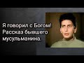 Я говорил с Богом! Рассказ бывшего мусульманина.