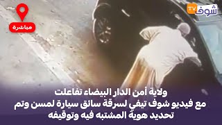 ولاية أمن البيضاء تفاعلت مع فيديو شوف تيفي لسرقة سائق سيارة لمسن وتم تحديد هوية المشتبه فيه وتوقيفه