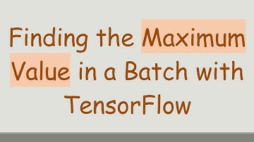 Finding the Maximum Value in a Batch with TensorFlow