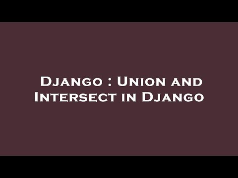 Django : Union and Intersect in Django