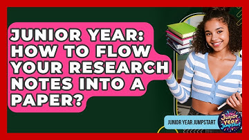 Junior Year: How To Flow Your Research Notes Into A Paper? - Junior Year Jumpstart