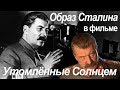 Что не так с образом Сталина в фильме Никиты Михалкова "Утомлённые Солнцем"