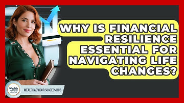 Why Is Financial Resilience Essential For Navigating Life Changes? - Wealth Advisor Success Hub