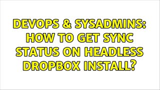 DevOps & SysAdmins: How to get sync status on headless dropbox install? (2 Solutions!!)