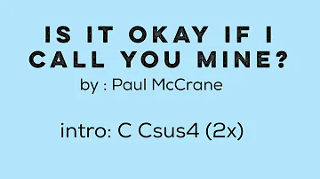 IS IT OK IF I CALL YOU MINE? ( by: Pau Mc Crane) - Lyrics with Chords