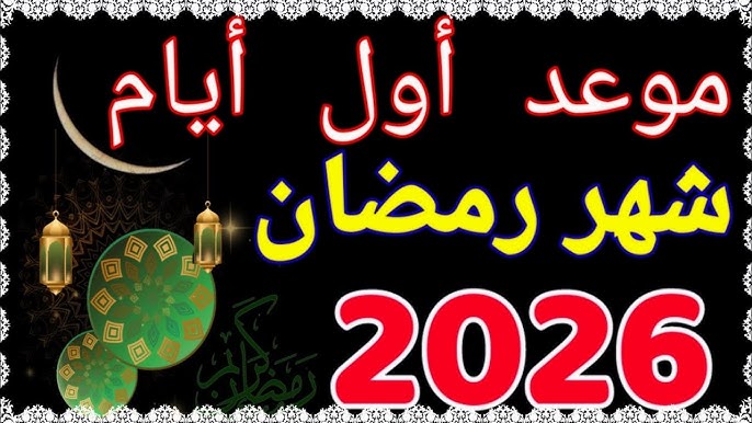 موعد رمضان 2026 - رسميا هذا هو موعد أول أيام شهر رمضان المبارك - في كل  الدول العربية