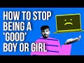 How to Stop Being a 'good' Boy or Girl
