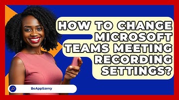 How To Change Microsoft Teams Meeting Recording Settings? - Be App Savvy
