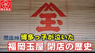 博多の名門デパート「福岡玉屋」開業～閉店までの歴史。生き残りをかけて天神進出へ挑戦も失敗！私財を投げ売って玉屋再建に賭けた田中丸社長は、ついに閉店という苦渋の決断をする。玉屋ファンの博多っ子も号泣。