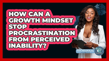 How Can A Growth Mindset Stop Procrastination From Perceived Inability? - Psychological Clarity