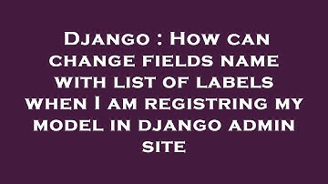 Django : How can change fields name with list of labels when I am registring my model in django admi