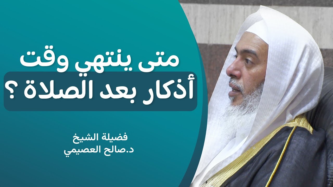 متى ينتهي وقت الأذكار بعد الصلاة المكتوبة؟ | الشيخ صالح العصيمي