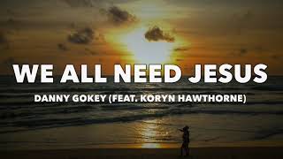 Danny Gokey - We All Need Jesus (feat. Koryn Hawthorne) - Lyrics