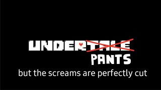 UNDERPANTS - (Genocide Ending) but only the screams and they are perfectly cut