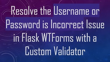 Resolve the Username or Password is Incorrect Issue in Flask WTForms with a Custom Validator