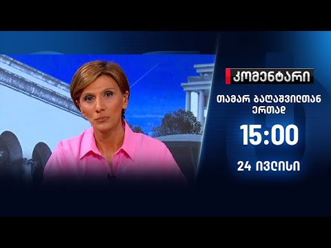 კომენტარი თამარ ბაღაშვილთან ერთად — 24 ივლისი