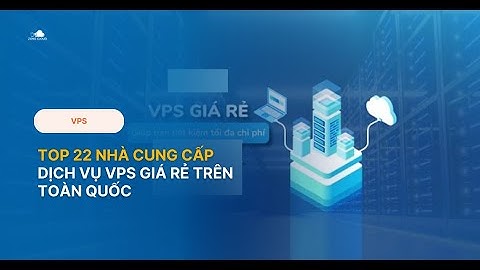 Top 22 Nhà Cung Cấp VPS Tốt Nhất tại Việt Nam và trên Thế Giới. Nên thuê VPS ở đâu?