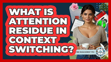 What Is Attention Residue In Context Switching? - The Time Management Pro