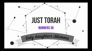 JUST TORAH: Numbers 36 - The dilemma for the inheritance of fathers with only daughters resolved.