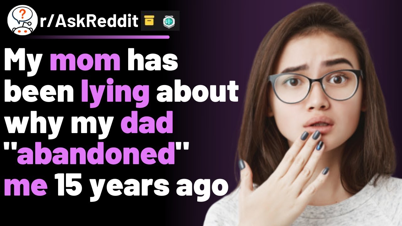 My mom has been lying about why my dad "abandoned" me 15 years ago (r ...