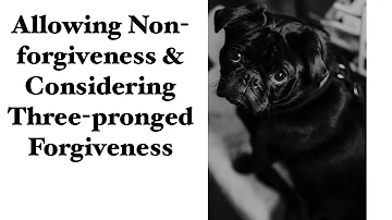 Allowing Non-forgiveness & Considering Three-pronged Forgiveness