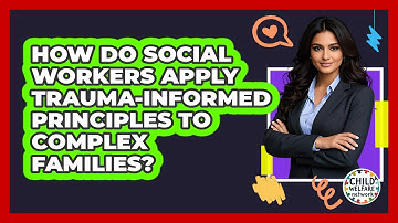 How Do Social Workers Apply Trauma-informed Principles To Complex Families? - Child Welfare Network