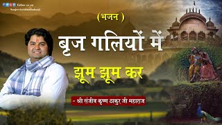 Bhajan ।।बृज गलियों में झूम झूम कर ।। Braj Galiyon main jhoom jhoom।। Pujya Sanjiv Krishna Thakur ji