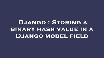 Django : Storing a binary hash value in a Django model field
