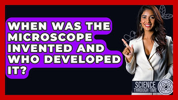 When Was the Microscope Invented and Who Developed It? - Science Through Time