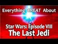 Everything GREAT About Star Wars: Episode VIII - The Last Jedi!