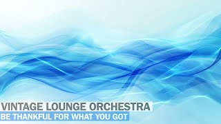 Vintage Lounge Orchestra - Be Thankful For What You Got