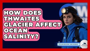 How Does Thwaites Glacier Affect Ocean Salinity? - Polar Regions Uncovered