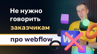 Заказчикам нельзя говорить про webflow, если хотите зарабатывать много!