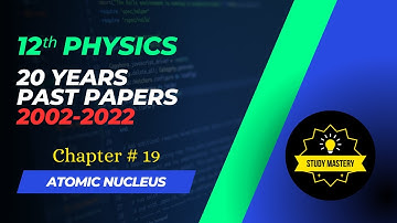 12th Physics 20 Year Past Paper 2002-2022 | Chapter # 19 Atomic Nucleus | Study Mastery