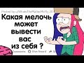 КАКАЯ МЕЛОЧЬ МОЖЕТ ВЫВЕСТИ ВАС ИЗ СЕБЯ ?