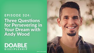 Episode 324: Three Questions for Persevering in Your Dream with Andy Wood