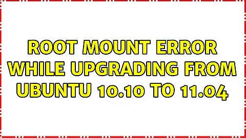 Root mount error while upgrading from ubuntu 10.10 to 11.04 (3 Solutions!!)