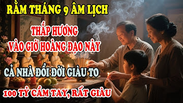 Ngày Rằm Tháng 9 Âm: Thắp Hương Giờ Hoàng Đạo Này, Cả Nhà Đổi Vận Giàu To Bất Ngờ!