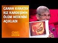 Canan Karatay kız kardeşinin ölüm nedenini açıkladı