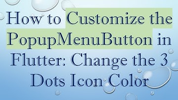 How to Customize the PopupMenuButton in Flutter: Change the 3 Dots Icon Color