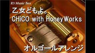 乙女どもよ。/CHiCO with HoneyWorks【オルゴール】 (アニメ『荒ぶる季節の乙女どもよ。』OP)