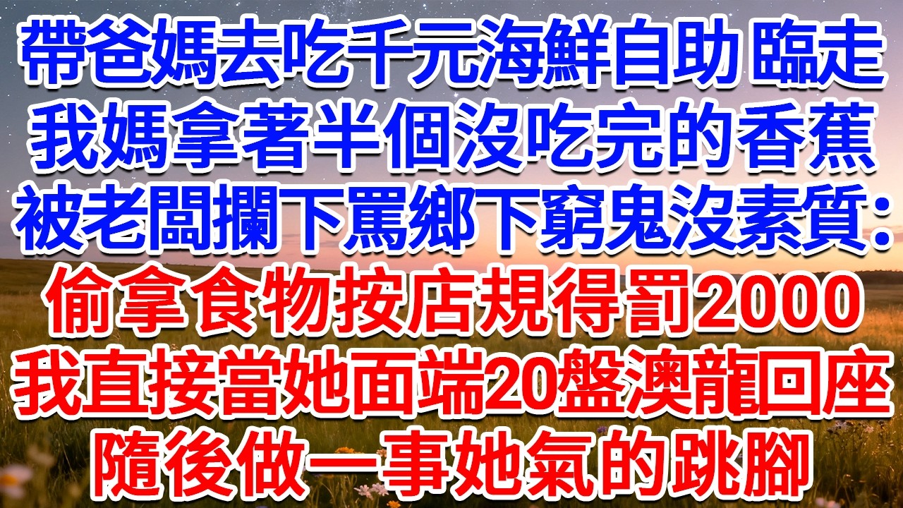 帶爸媽去吃千元海鮮自助，臨走我媽拿著半個沒吃完的香蕉，被老闆攔下罵鄉下窮鬼沒素質：偷拿食物按店規得罰2000！我直接當她面端20盤澳龍‌回座，隨後做一事她氣的跳腳！#為人處世 #生活經驗 #情感故事