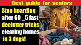 Stop hoarding after 60 with these 5 fast declutter tricks that clear your home in just 3 days!